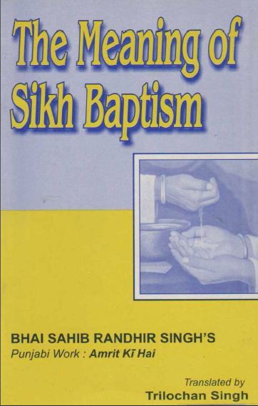 The Meaning of Sikh Baptism (Bhai Sahib Randhir Singh's, Punjabi Work  Amrit ki Hai, Translated By Trilochan Singh)